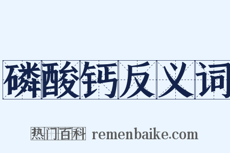 磷酸钙反义词是什么意思的图片